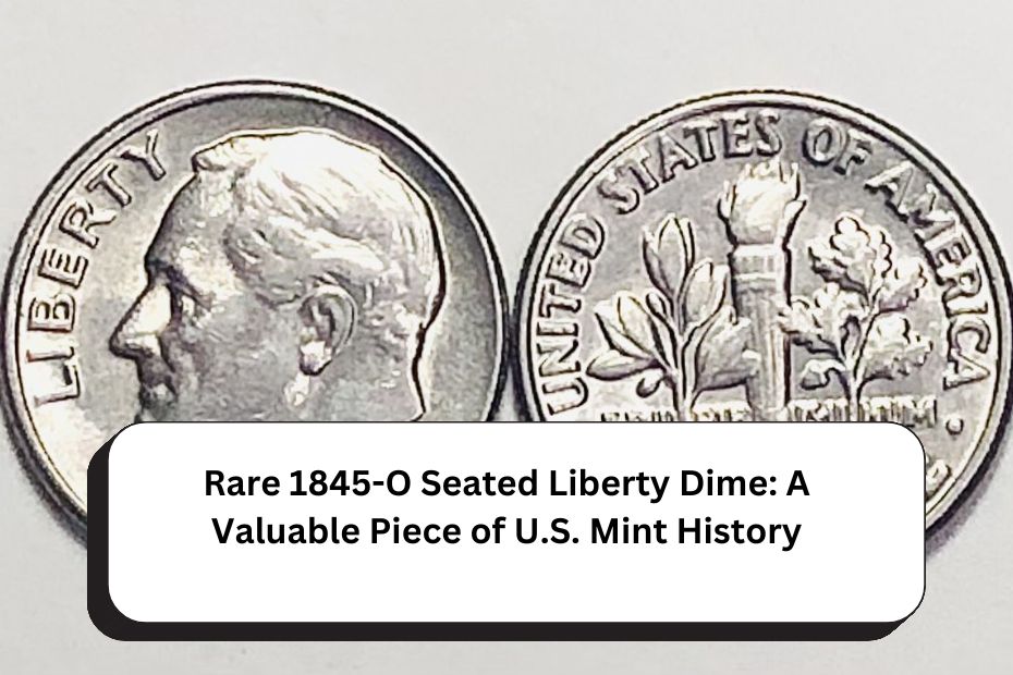 Rare 1845-O Seated Liberty Dime: A Valuable Piece of U.S. Mint History