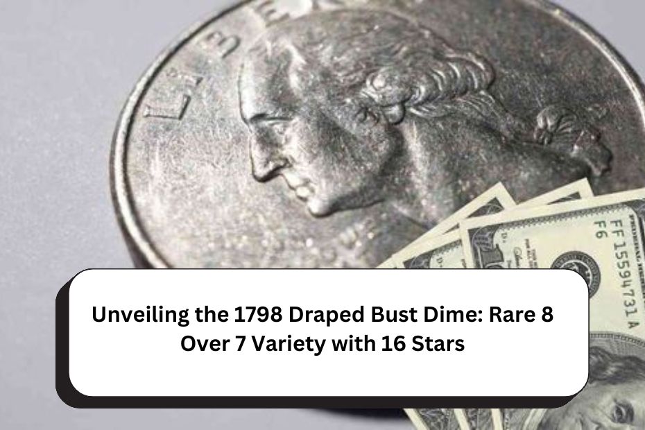 Unveiling the 1798 Draped Bust Dime: Rare 8 Over 7 Variety with 16 Stars