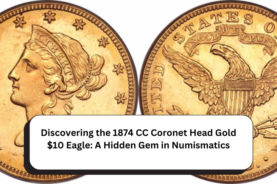 Discovering the 1874 CC Coronet Head Gold $10 Eagle: A Hidden Gem in Numismatics