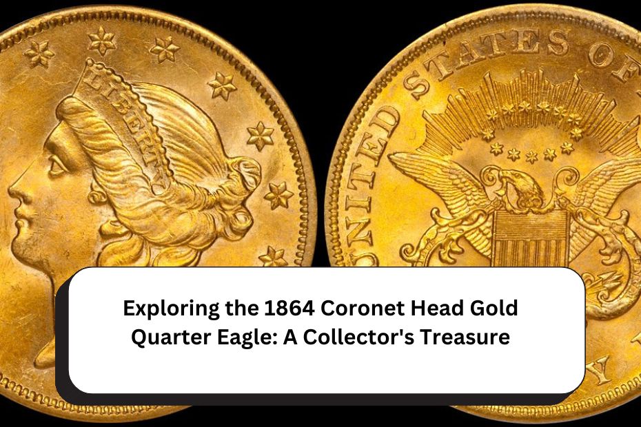 Exploring the 1864 Coronet Head Gold Quarter Eagle: A Collector's Treasure