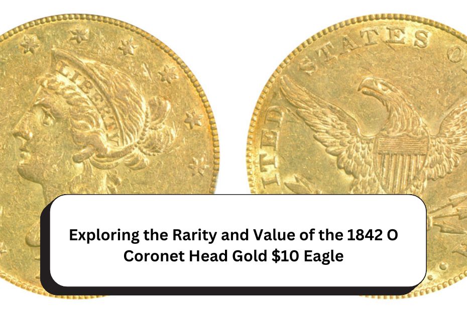 Exploring the Rarity and Value of the 1842 O Coronet Head Gold $10 Eagle